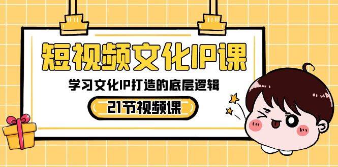 短视频-文化IP课，学习文化IP打造的底层逻辑（21节课）-云阁资源网
