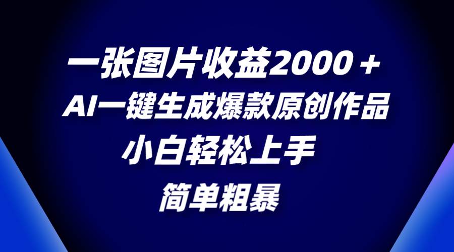 一张图片收益2000＋，AI一键生成爆款原创作品，简单粗暴，小白轻松上手-云阁资源网