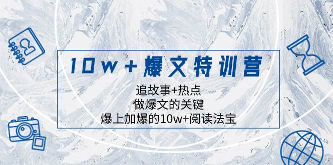 10w+爆文特训营，追故事+热点，做爆文的关键  爆上加爆的10w+阅读法宝-云阁资源网