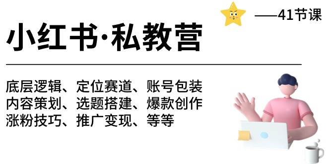 小红书 私教营 底层逻辑/定位赛道/账号包装/涨粉变现/月变现10w+等等-41节-云阁资源网