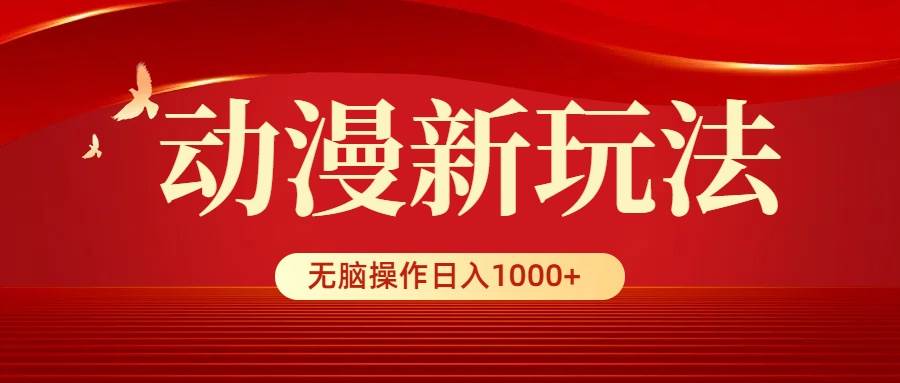 动漫新玩法，条条爆款，5分钟1条100%原创，小白无脑操作日入1000+-云阁资源网