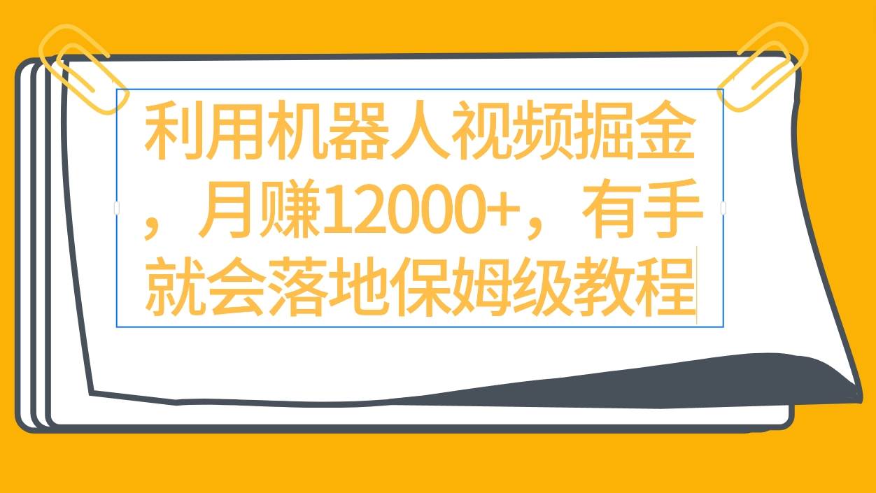 利用机器人视频掘金月赚12000+，有手就会落地保姆级教程-云阁资源网
