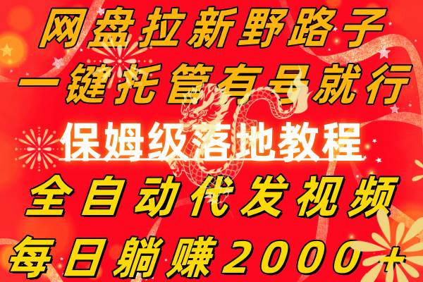 网盘拉新野路子，一键托管有号就行，全自动代发视频，每日躺赚2000＋，保姆级落地教程-云阁资源网