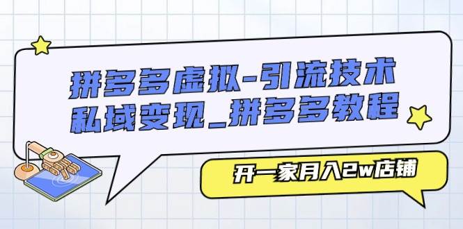 拼多多虚拟-引流技术与私域变现_拼多多教程：开一家月入2w店铺-云阁资源网