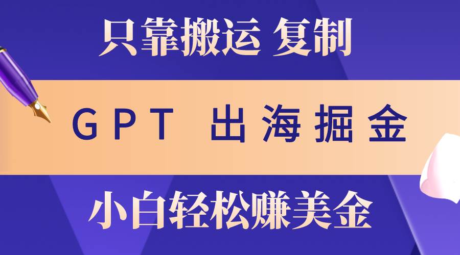 出海掘金搬运，赚老外美金，月入3w+，仅需GPT粘贴复制，小白也能玩转-云阁资源网