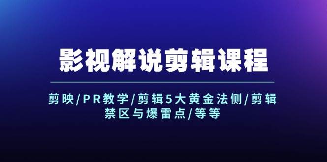 影视解说剪辑课程：剪映/PR教学/剪辑5大黄金法侧/剪辑禁区与爆雷点/等等-云阁资源网