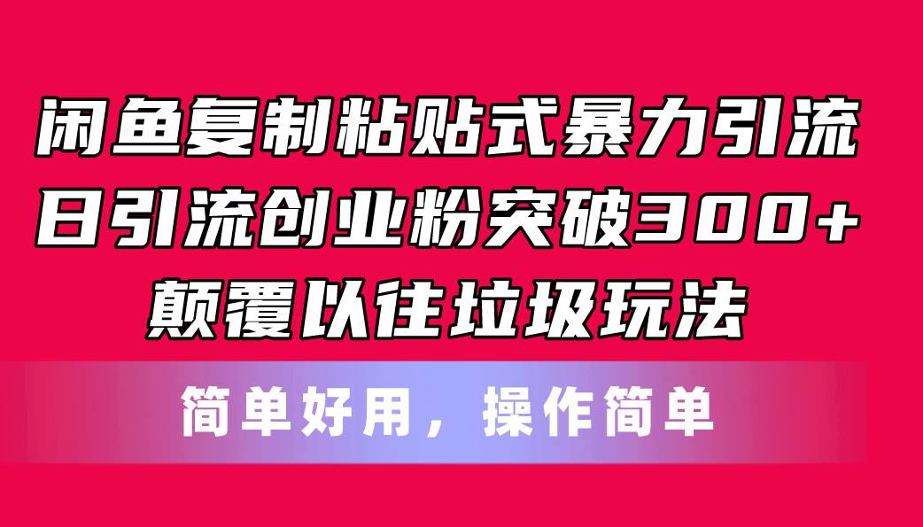 闲鱼复制粘贴式暴力引流，日引流突破300+，颠覆以往垃圾玩法，简单好用-云阁资源网