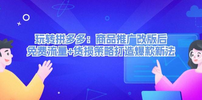玩转拼多多：商品推广改版后，免费流量+货损策略打造爆款新法（无水印）-云阁资源网