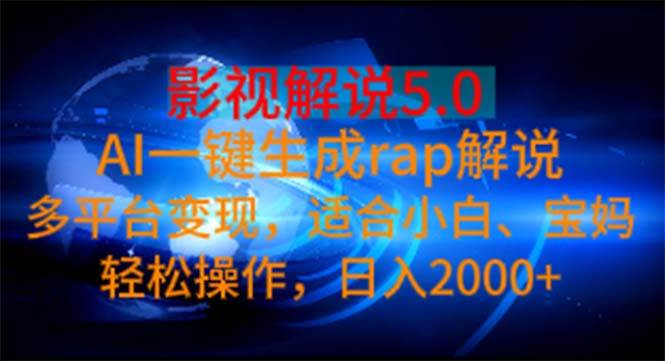 影视解说5.0  AI一键生成rap解说 多平台变现，适合小白，日入2000+-云阁资源网