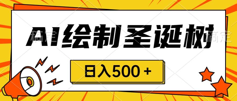 圣诞节风口，卖手绘圣诞树，AI制作 一分钟一个 会截图就能做 小白日入500＋-云阁资源网