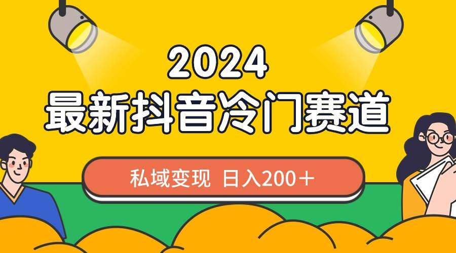 2024抖音最新冷门赛道，私域变现轻松日入200＋，作品制作简单，流量爆炸-云阁资源网