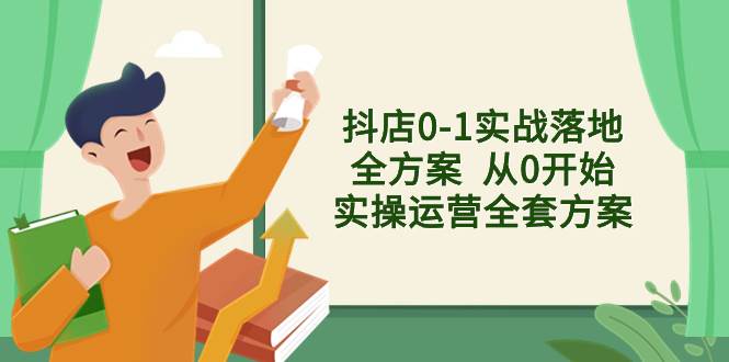 抖店0-1实战落地全方案  从0开始实操运营全套方案，解决售前、售中、售…-云阁资源网