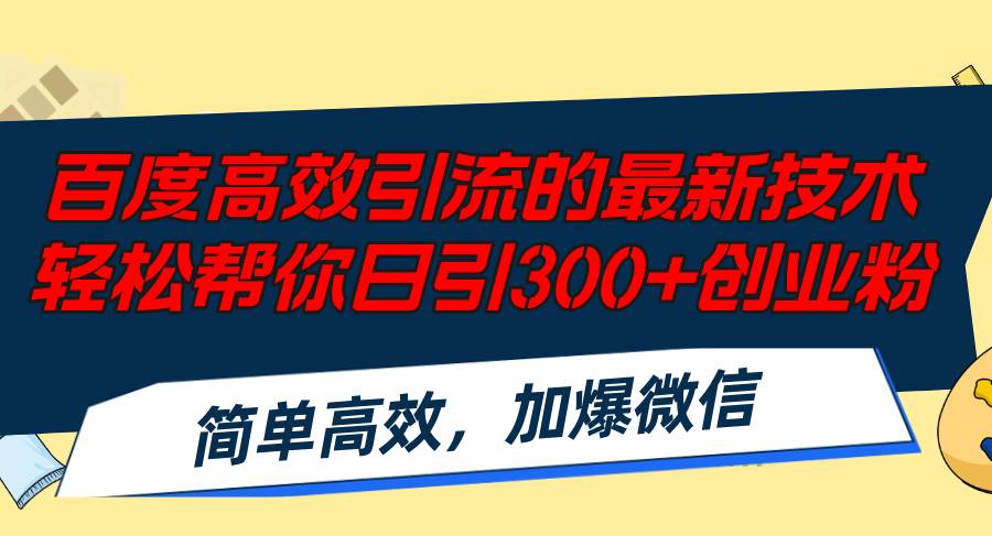 百度高效引流的最新技术,轻松帮你日引300+创业粉,简单高效，加爆微信-云阁资源网