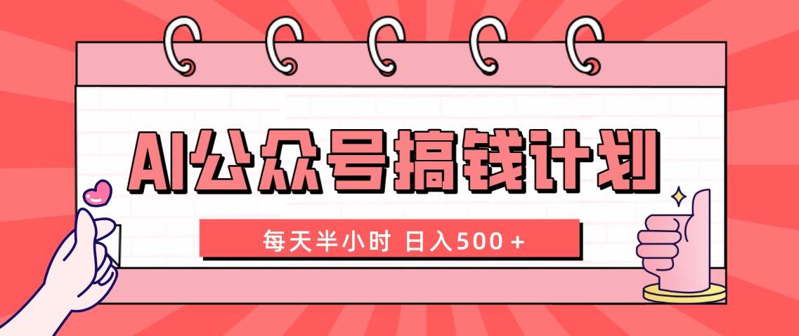 AI公众号搞钱计划  每天半小时 日入500＋ 附详细实操课程-云阁资源网
