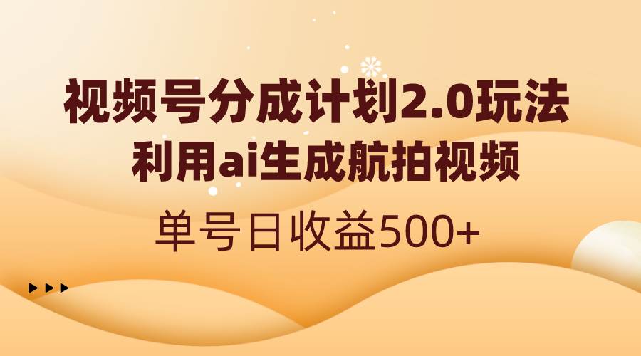 视频号分成计划2.0，利用ai生成航拍视频，单号日收益500+-云阁资源网