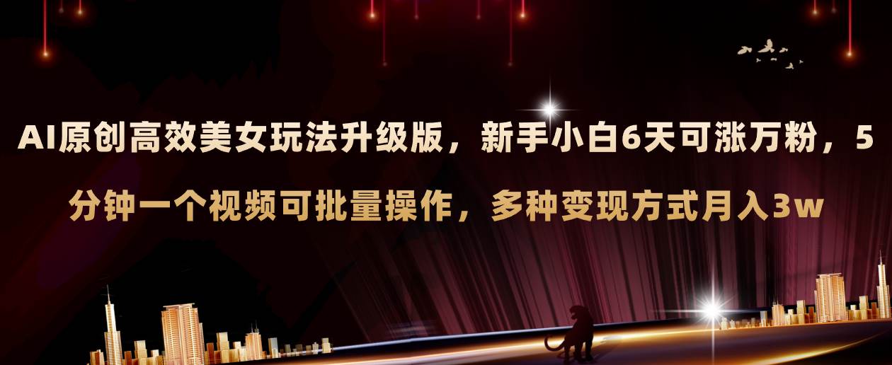 AI原创美女玩法升级版 新手6天涨万粉 5分钟制作视频可批量，多种变现月入3w-云阁资源网