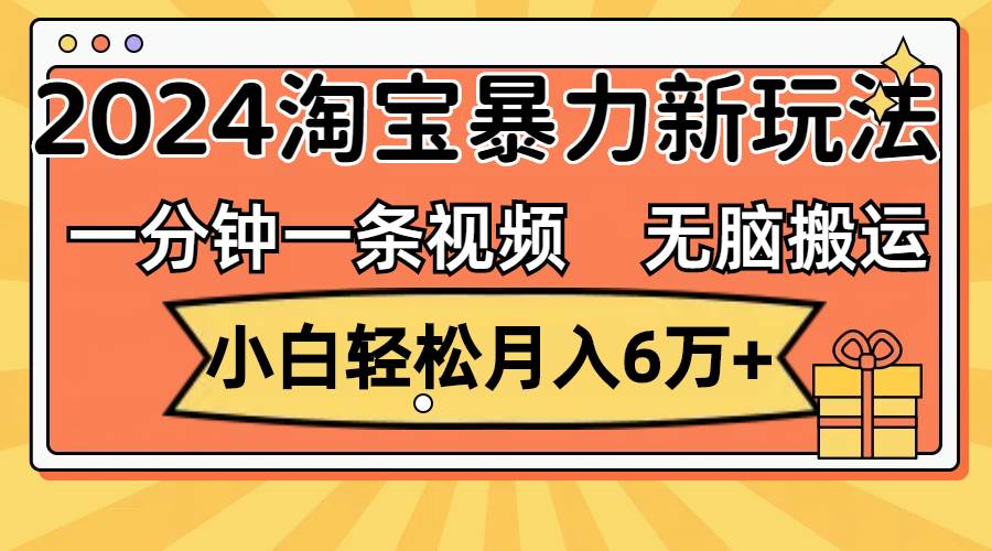 一分钟一条视频，无脑搬运，小白轻松月入6万+2024淘宝暴力新玩法，可批量-云阁资源网