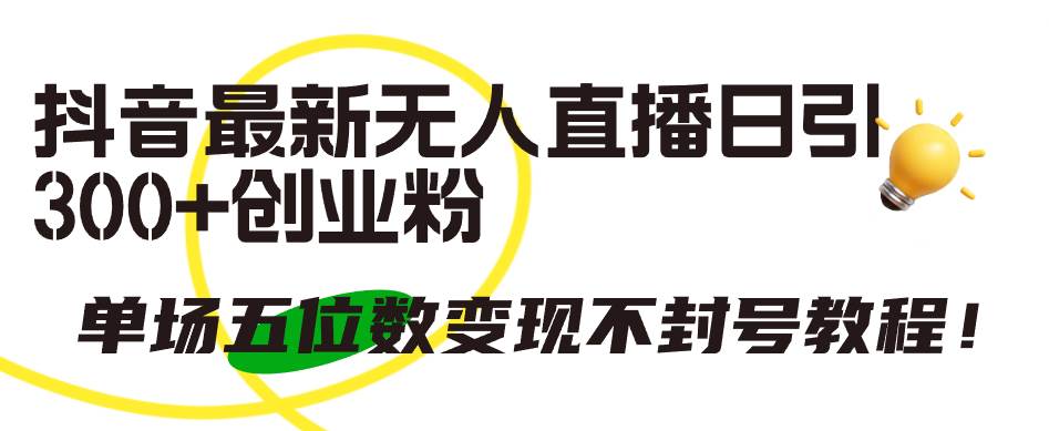 抖音最新无人直播日引300+创业粉，单场五位数变现不封号教程！-云阁资源网