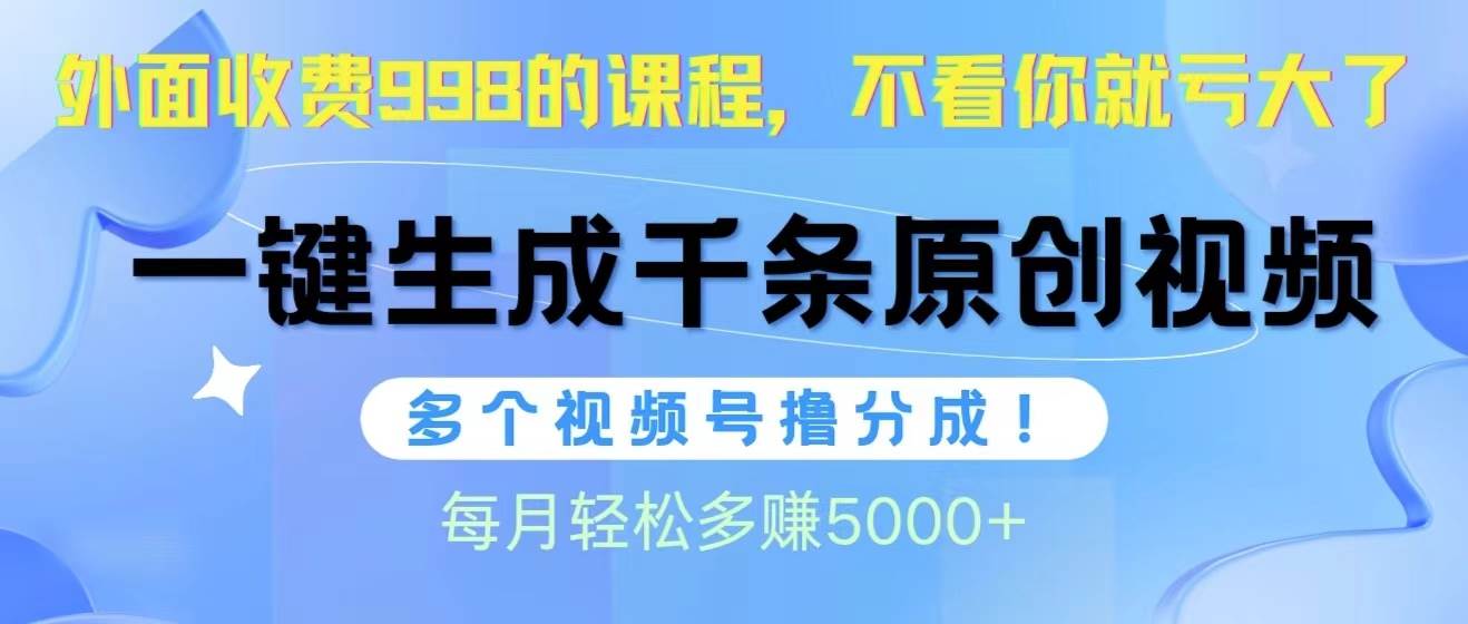 视频号软件辅助日产1000条原创视频，多个账号撸分成收益，每个月多赚5000+-云阁资源网