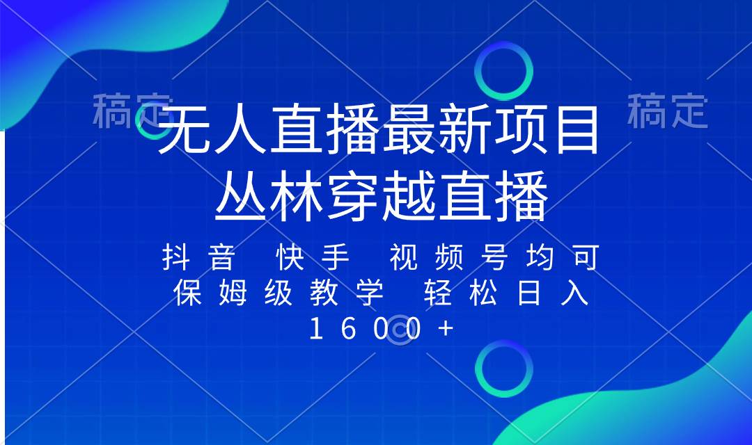 最新最火无人直播项目，丛林穿越，所有平台都可播 保姆级教学小白轻松1600+-云阁资源网
