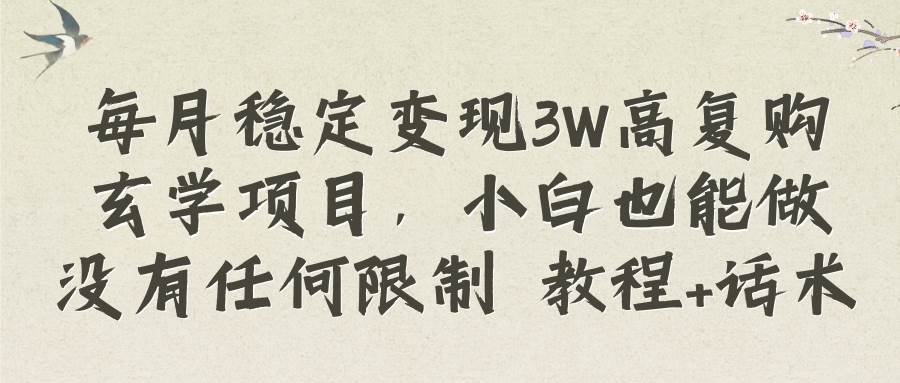 每月稳定变现3W高复购玄学项目，小白也能做没有任何限制 教程+话术-云阁资源网