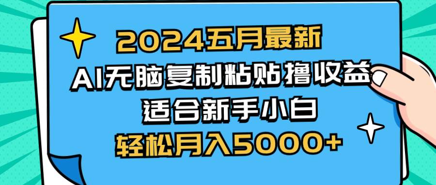 2024五月最新AI撸收益玩法 无脑复制粘贴 新手小白也能操作 轻松月入5000+-云阁资源网