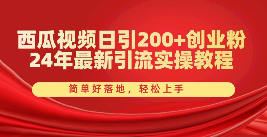 西瓜视频日引200+创业粉，24年最新引流实操教程，简单好落地，轻松上手-云阁资源网