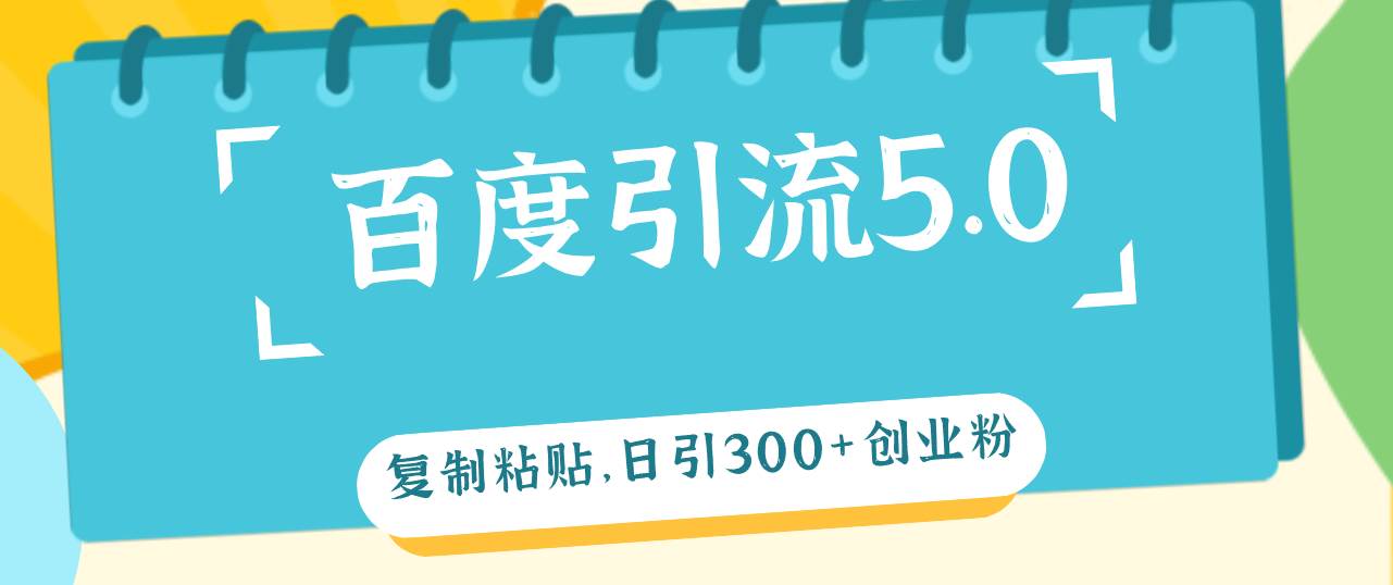 百度引流5.0，复制粘贴，日引300+创业粉，加爆你的微信-云阁资源网