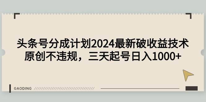 头条号分成计划2024最新破收益技术，原创不违规，三天起号日入1000+-云阁资源网