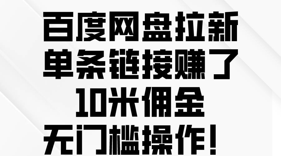 百度网盘拉新，单条链接赚了10米佣金，无门槛操作！-云阁资源网