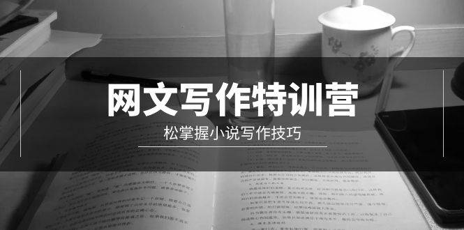 网文-写作特训营，轻松掌握小说写作技巧（20节视频课）-云阁资源网