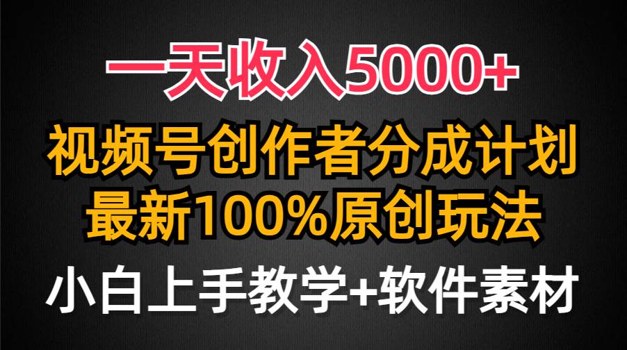 一天收入5000+，视频号创作者分成计划，最新100%原创玩法，小白也可以轻…-云阁资源网