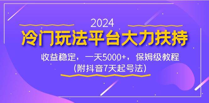 2024冷门玩法平台大力扶持，收益稳定，一天5000+，保姆级教程（附抖音7…-云阁资源网
