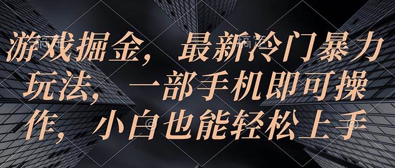 游戏掘金，最新冷门暴力玩法，一部手机即可操作，小白也能轻松上手-云阁资源网