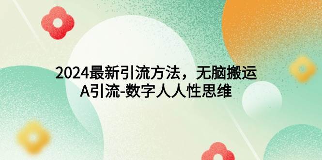 2024最新引流方法，无脑搬运，A引流-数字人人性思维-云阁资源网