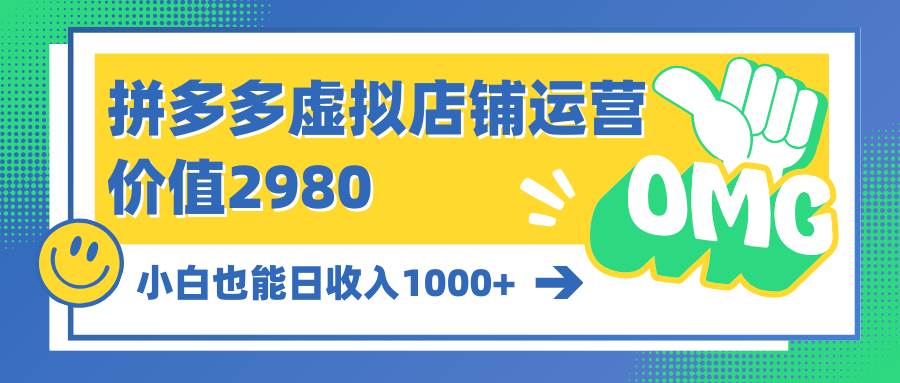 拼多多虚拟店铺运营：小白也能日收入1000+-云阁资源网