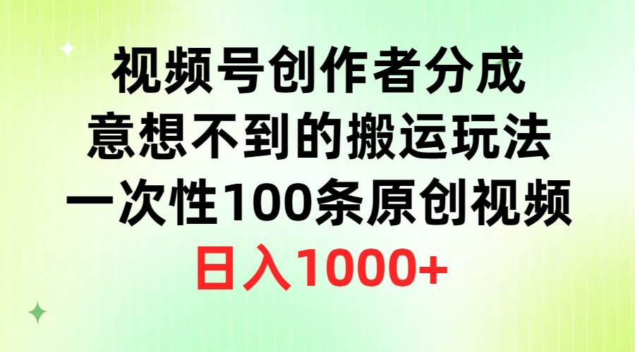 视频号创作者分成，意想不到的搬运玩法，一次性100条原创视频，日入1000+-云阁资源网