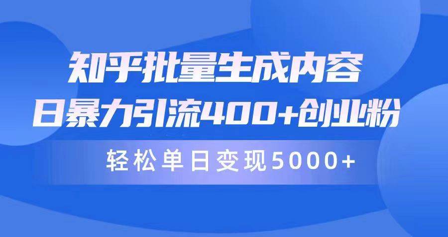 知乎批量生成内容，日暴力引流400+创业粉，轻松单日变现5000+-云阁资源网