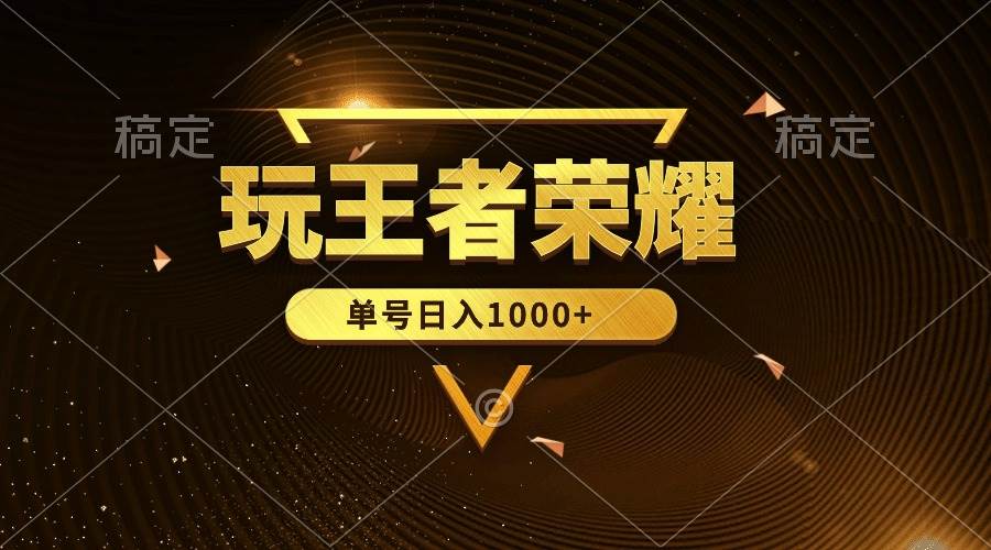 绝对蓝海，玩王者荣耀赚钱，单账号日入1000+，全民项目-云阁资源网