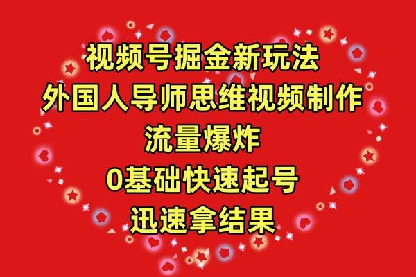 视频号掘金新玩法，外国人导师思维视频制作，流量爆炸，0其础快速起号，…-云阁资源网