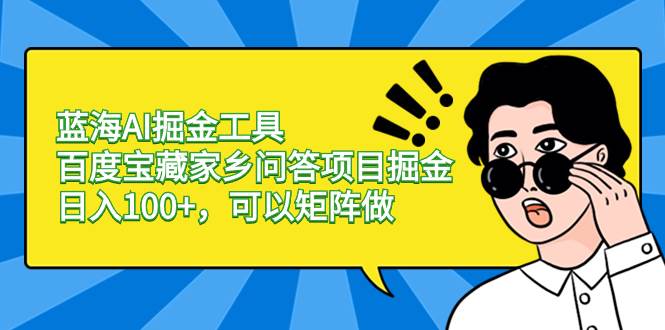 蓝海AI掘金工具百度宝藏家乡问答项目掘金，日入100+，可以矩阵做-云阁资源网