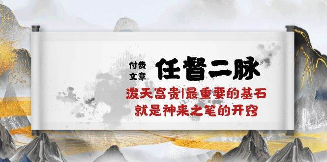 某付费文章《任督 二脉 泼天富贵|最重要的基石 就是神来之笔的开窍|万字》-云阁资源网