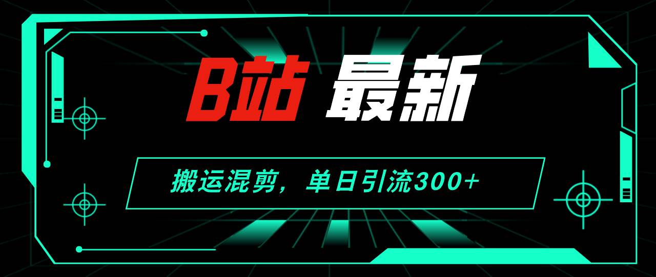 B站最新，搬运混剪，单日引流300+创业粉-云阁资源网