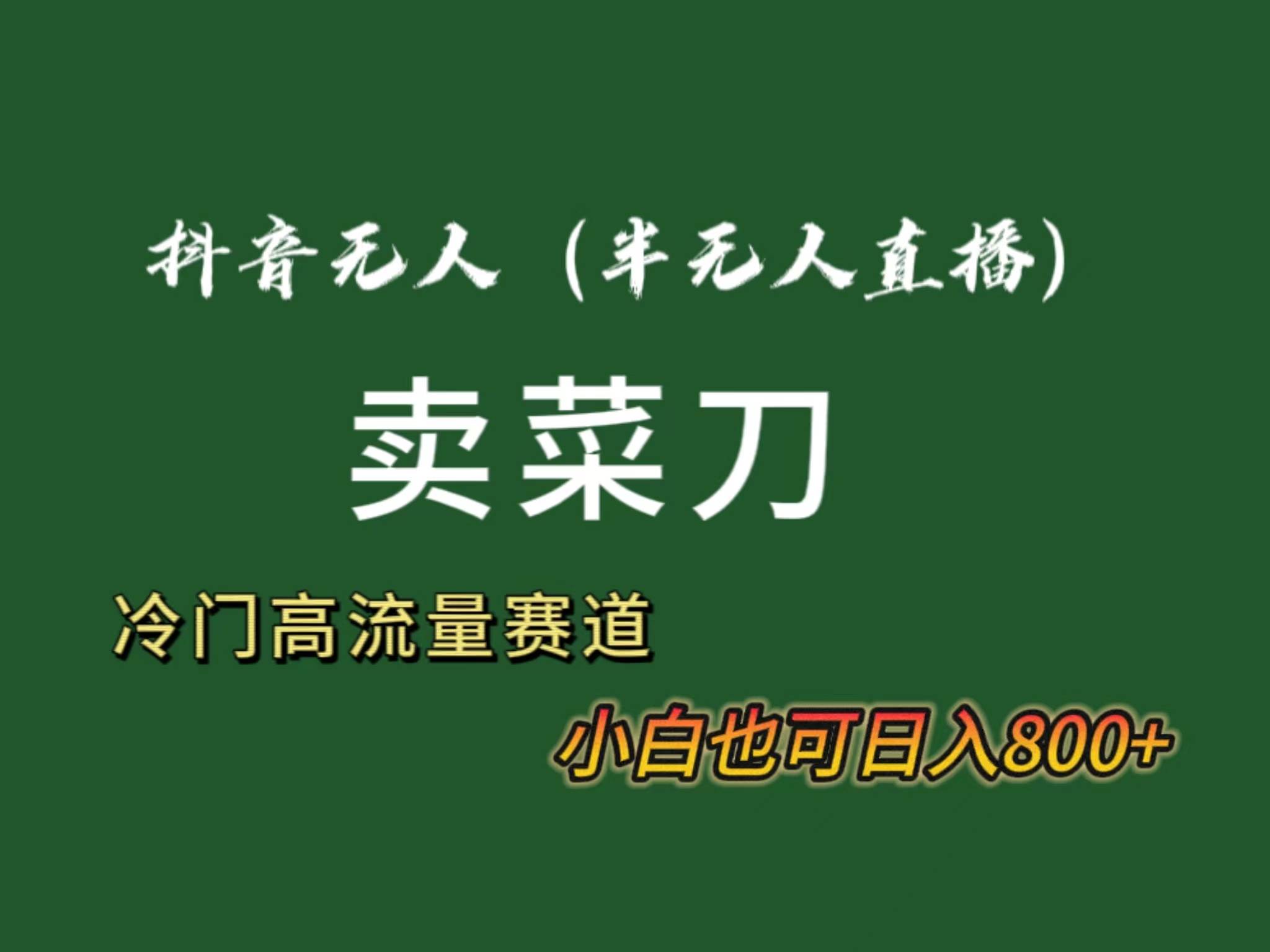 抖音无人（半无人）直播卖菜刀日入800+！冷门品流量大，全套教程+软件！-云阁资源网