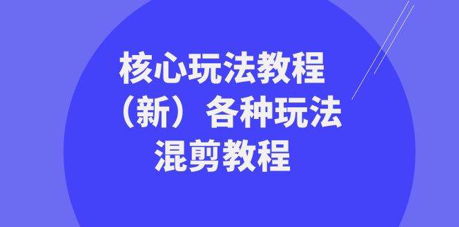 暴富·团队-核心玩法教程（新）各种玩法混剪教程（69节课）-云阁资源网