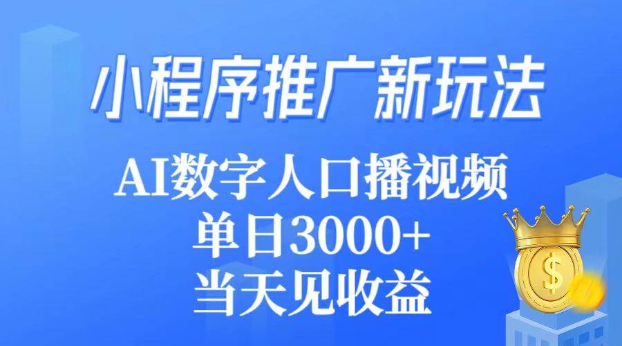 小程序推广新玩法，AI数字人口播视频，单日3000+，当天见收益-云阁资源网