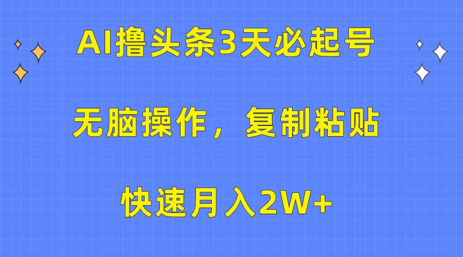 AI撸头条3天必起号，无脑操作3分钟1条，复制粘贴快速月入2W+-云阁资源网