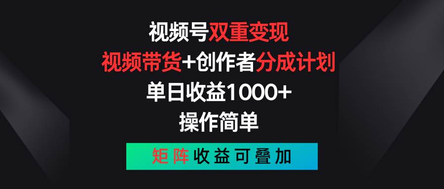 视频号双重变现，视频带货+创作者分成计划 , 单日收益1000+，可矩阵-云阁资源网