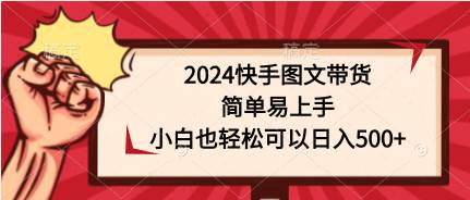 2024快手图文带货，简单易上手，小白也轻松可以日入500+-云阁资源网