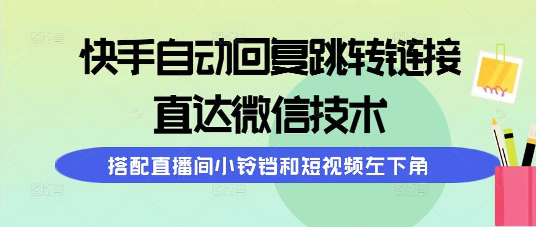 快手自动回复跳转链接，直达微信技术，搭配直播间小铃铛和短视频左下角-云阁资源网